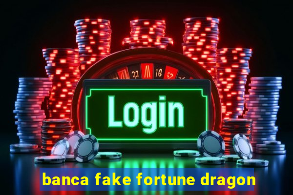 banca fake fortune dragon